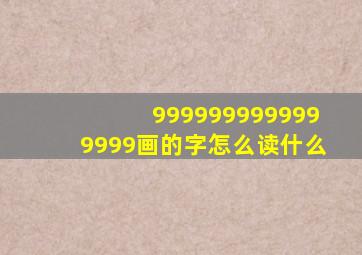 9999999999999999画的字怎么读什么