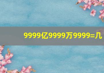 9999亿9999万9999=几