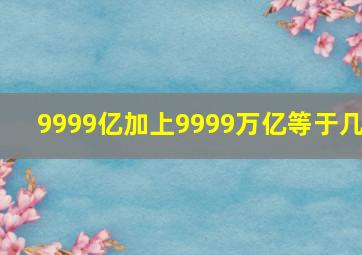 9999亿加上9999万亿等于几