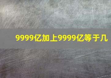 9999亿加上9999亿等于几