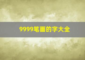 9999笔画的字大全