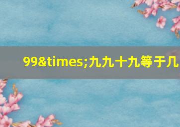 99×九九十九等于几