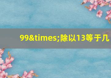 99×除以13等于几