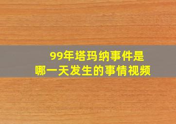 99年塔玛纳事件是哪一天发生的事情视频