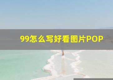 99怎么写好看图片POP