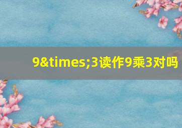 9×3读作9乘3对吗