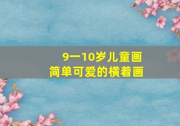 9一10岁儿童画简单可爱的横着画