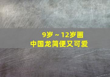 9岁～12岁画中国龙简便又可爱