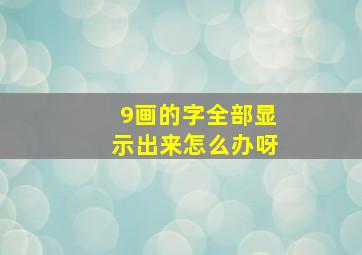 9画的字全部显示出来怎么办呀