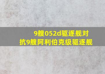 9艘052d驱逐舰对抗9艘阿利伯克级驱逐舰