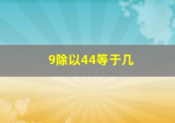 9除以44等于几