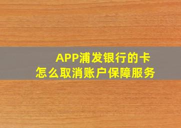 APP浦发银行的卡怎么取消账户保障服务