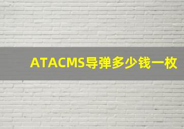 ATACMS导弹多少钱一枚