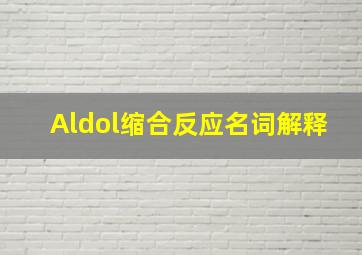 Aldol缩合反应名词解释