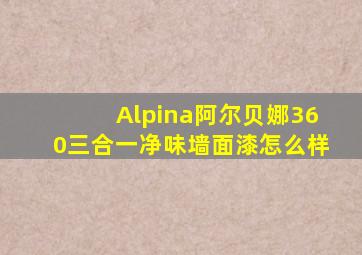 Alpina阿尔贝娜360三合一净味墙面漆怎么样