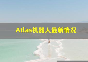 Atlas机器人最新情况