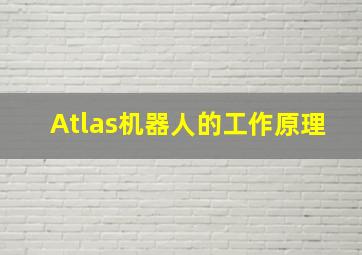 Atlas机器人的工作原理