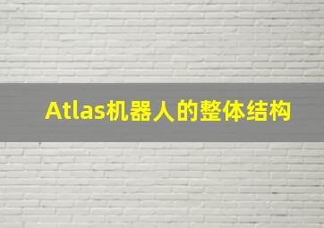 Atlas机器人的整体结构