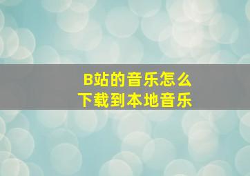 B站的音乐怎么下载到本地音乐