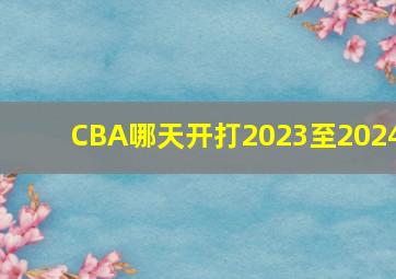 CBA哪天开打2023至2024