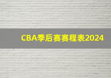 CBA季后赛赛程表2024