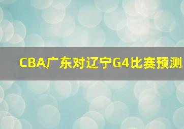 CBA广东对辽宁G4比赛预测