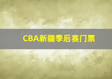 CBA新疆季后赛门票