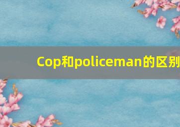 Cop和policeman的区别