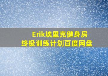 Erik埃里克健身房终极训练计划百度网盘