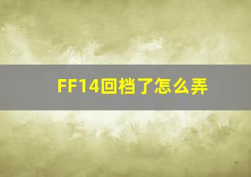 FF14回档了怎么弄