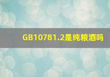 GB10781.2是纯粮酒吗