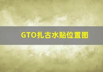 GTO扎古水贴位置图