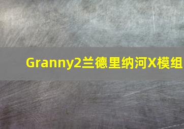 Granny2兰德里纳河X模组