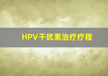 HPV干扰素治疗疗程