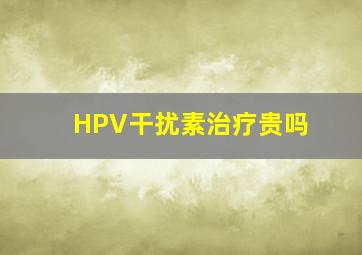 HPV干扰素治疗贵吗