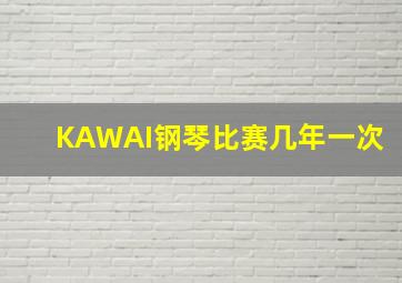 KAWAI钢琴比赛几年一次