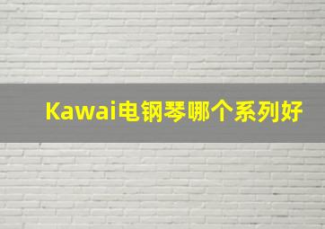 Kawai电钢琴哪个系列好