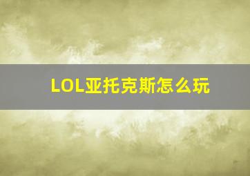 LOL亚托克斯怎么玩