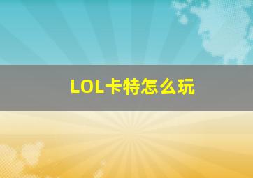 LOL卡特怎么玩