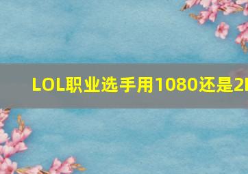 LOL职业选手用1080还是2K