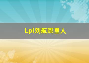 Lpl刘航哪里人