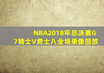 NBA2018年总决赛G7骑士V勇士八全场录像回放