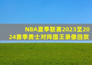 NBA夏季联赛2023至2024赛季勇士对阵国王录像回放