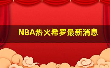 NBA热火希罗最新消息