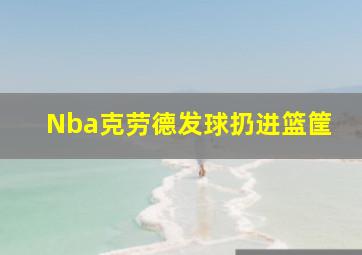 Nba克劳德发球扔进篮筐