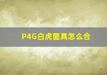 P4G白虎面具怎么合