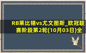 RB莱比锡vs尤文图斯_欧冠联赛阶段第2轮(10月03日)全场集锦