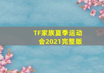 TF家族夏季运动会2021完整版