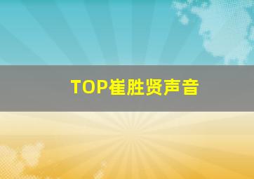 TOP崔胜贤声音