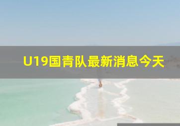 U19国青队最新消息今天